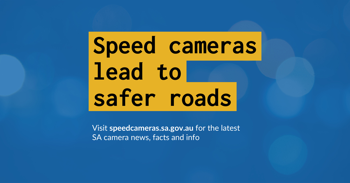 A graphic with a blue background and words in black lettering on a yellow background in the centre. The words read "Speed cameras lead to safer roads". Below that, in white tect, are the words " Visit speedcamera.sa.gov.au for the latest SA camera news, facts and info". 